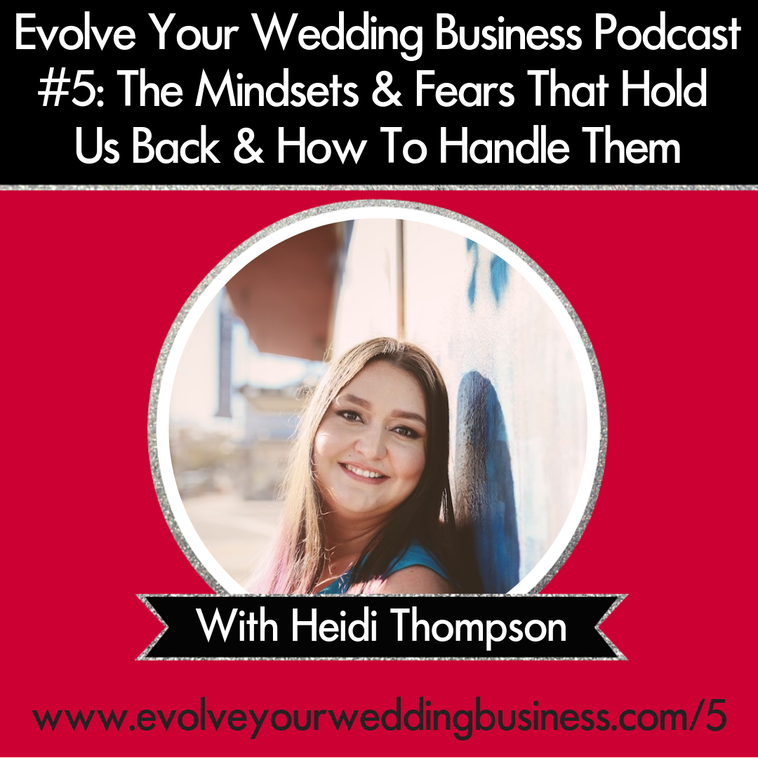 Evolve Your Wedding Business Podcast Episode #5: The Mindsets & Fears That Hold Us Back & How To Handle Them With Heidi Thompson