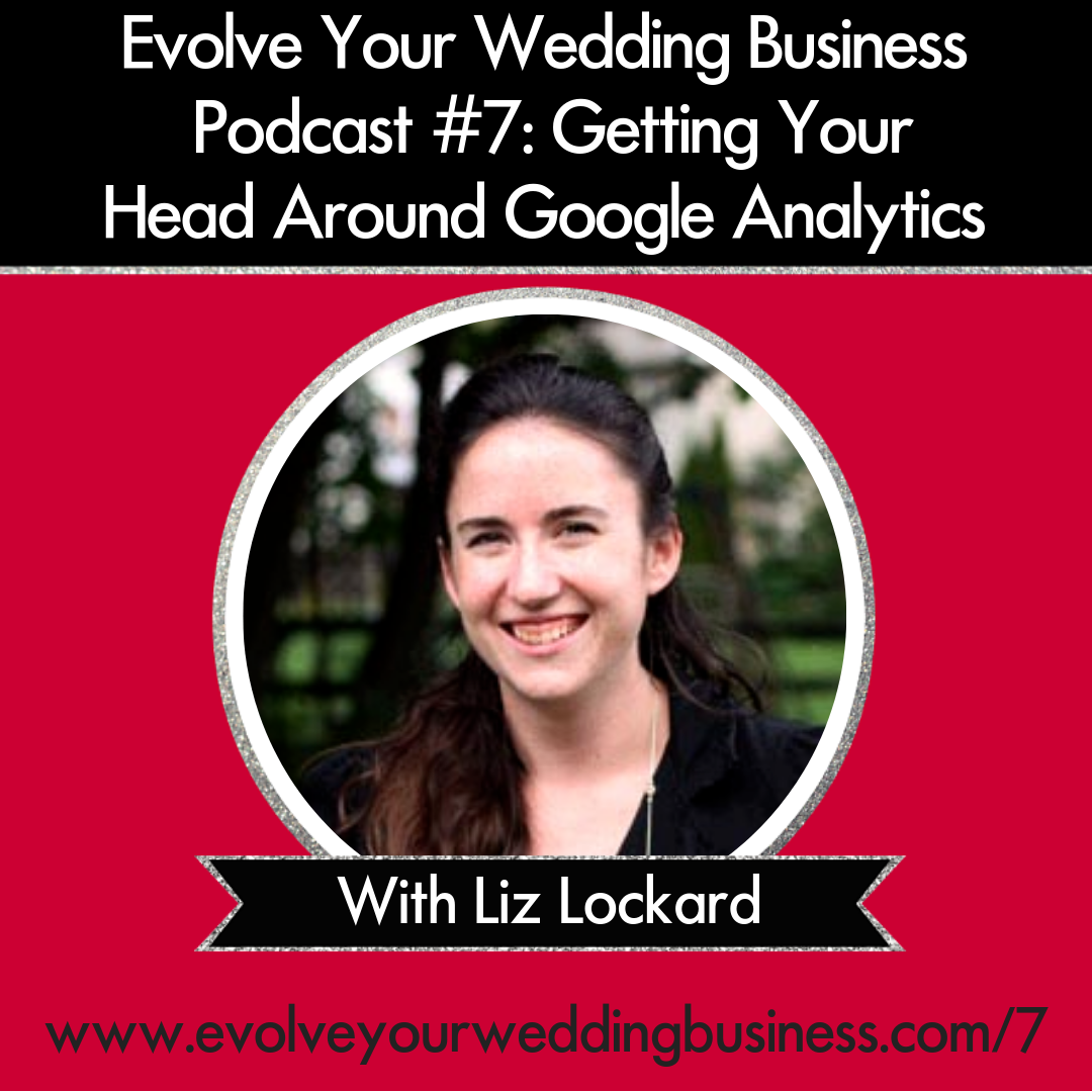 Evolve Your Wedding Business Podcast Episode #7: Getting Your Head Around Google Analytics With Liz Lockard