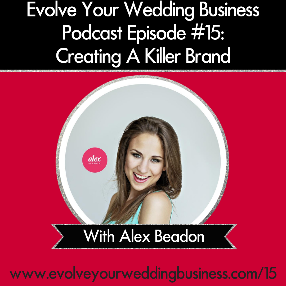 Evolve Your Wedding Business Podcast Episode #15 – Creating A Killer Brand With Alex Beadon