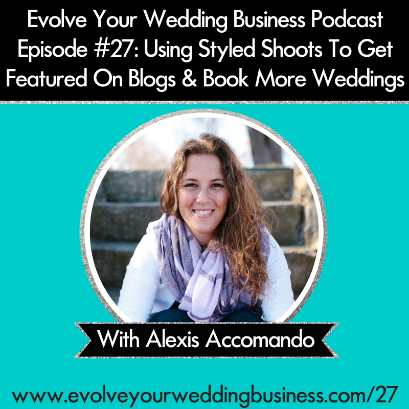 Evolve Your Wedding Business  Podcast Episode #27: Using Styled Shoots To Get Featured On Blogs & Book More Weddings with Alexis Accomando
