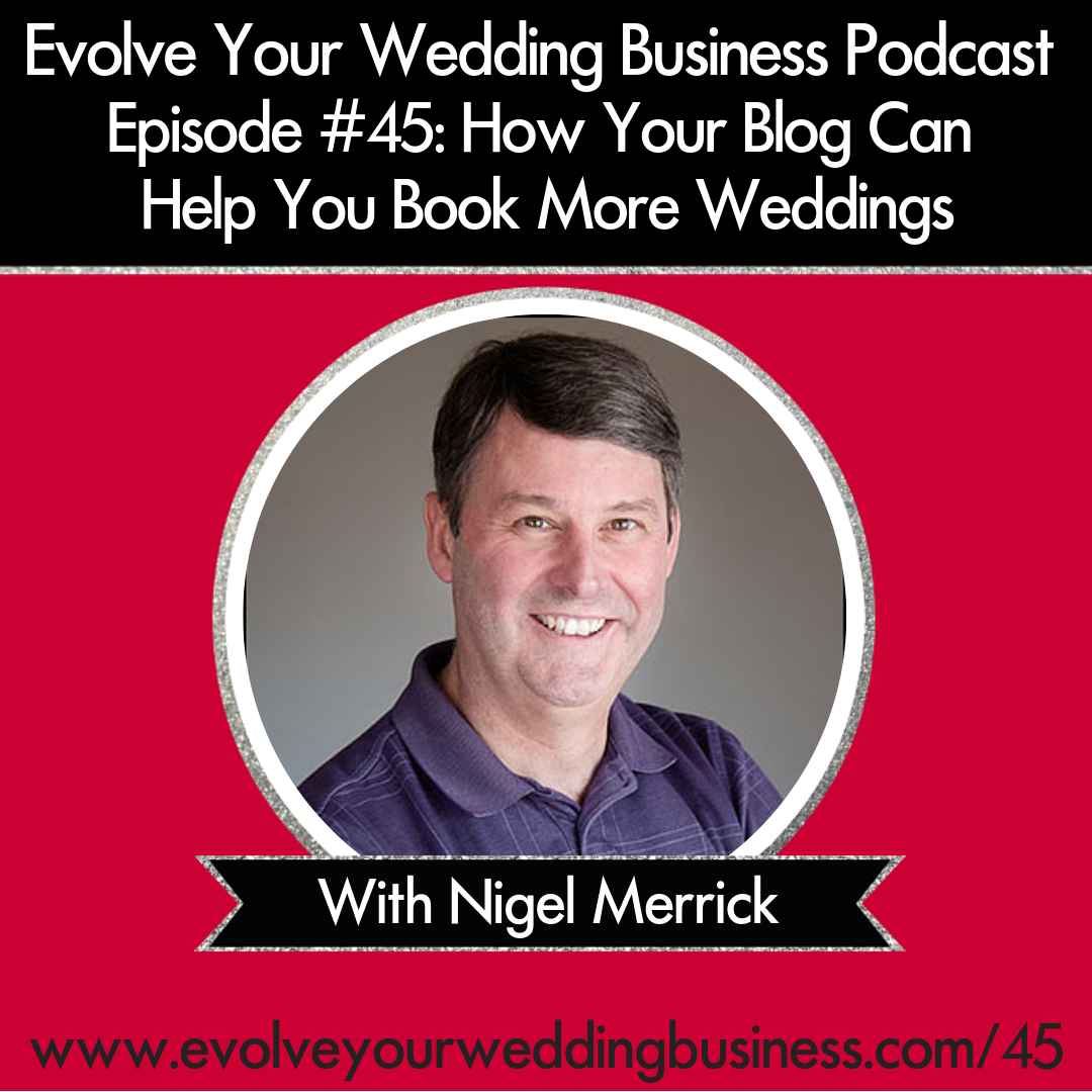 Evolve Your Wedding Business Podcast Episode #45: How Your Blog Can Help You Book More Weddings With Nigel Merrick