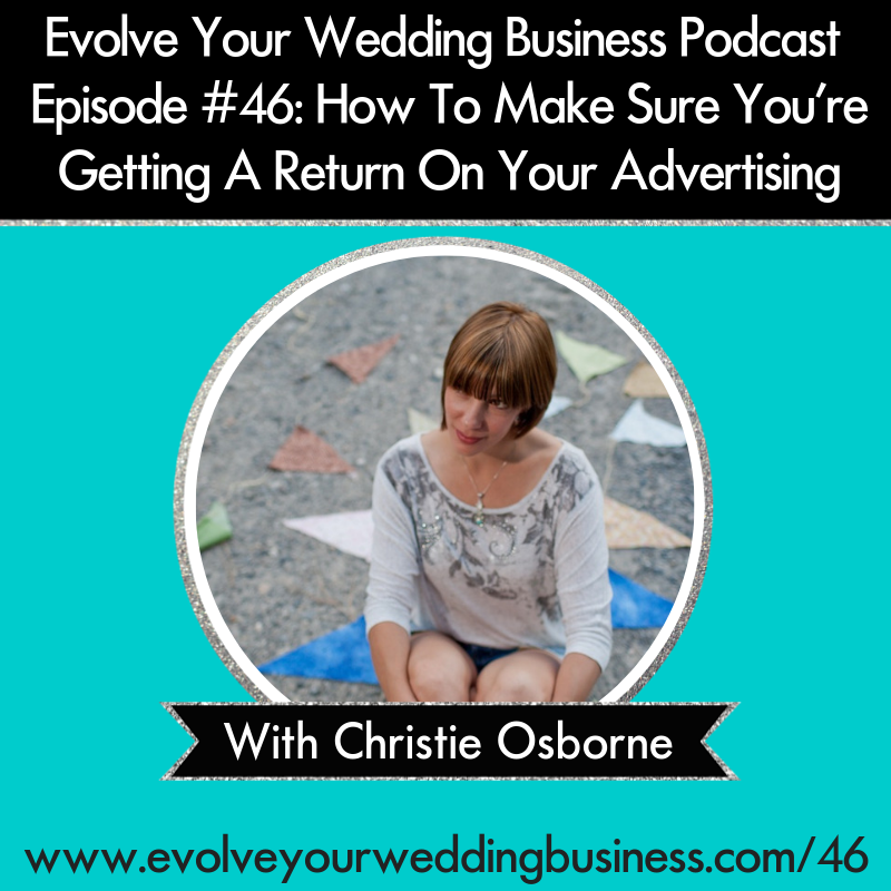 Evolve Your Wedding Business Podcast Episode #46: How To Make Sure You’re Getting A Return On Your Advertising with Christie Osborne