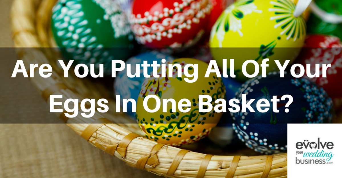 Are you putting all of your eggs in one basket in your wedding business?