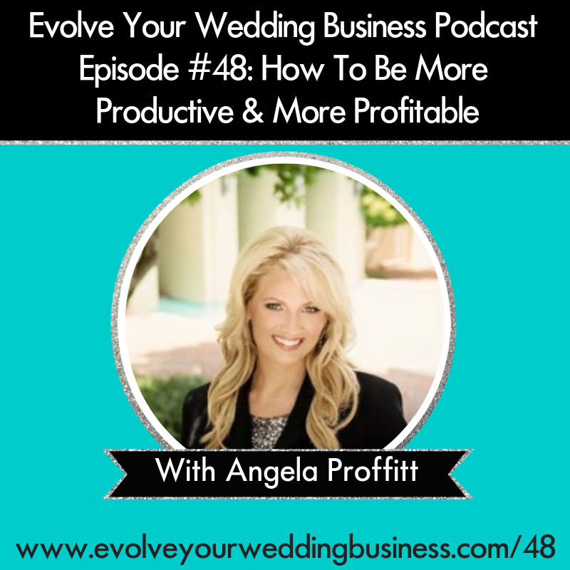 Evolve Your Wedding Business Podcast Episode #48: How To Be More Productive & More Profitable with Angela Proffitt