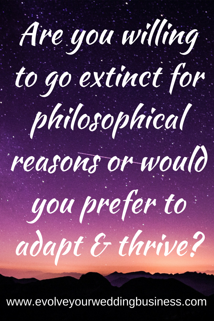 Are you willing to go extinct for philosophical reasons or would you prefer to adapt & thrive?