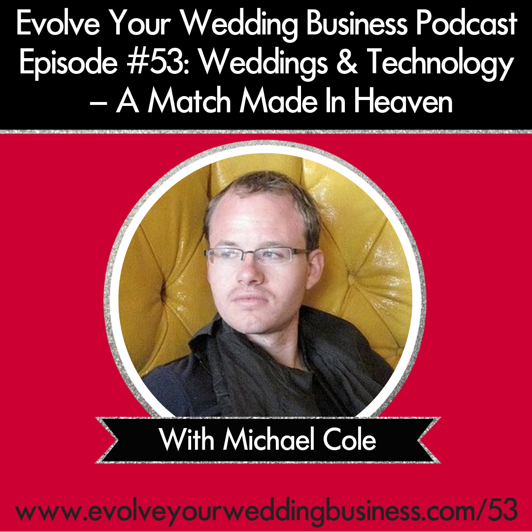 Evolve Your Wedding Business  Podcast Episode #53: Weddings & Technology – A Match Made In Heaven with Michael Cole