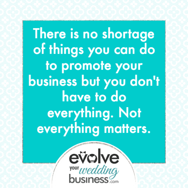 There is no shortage of things you can do to promote your business but you don't have to do everything. Not everything matters.