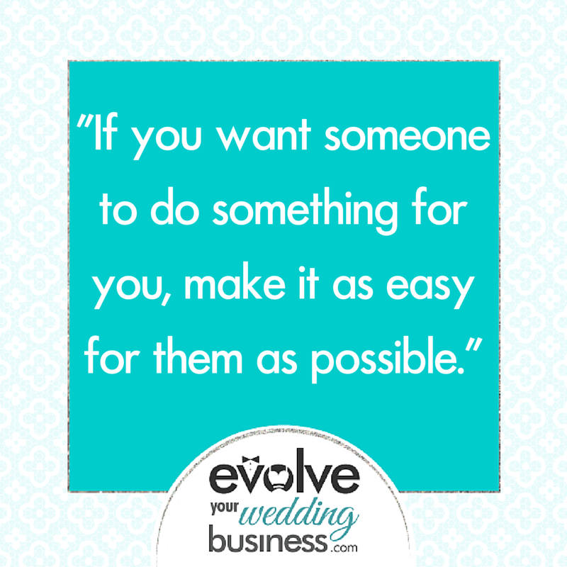 If you want someone to do something for you, make it as easy for them as possible.