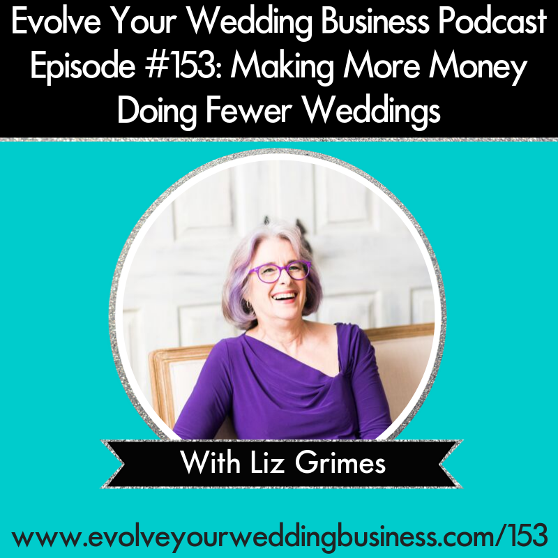 Evolve Your Wedding Business Podcast Episode #153: Making More Money Doing Fewer Weddings With Liz Grimes