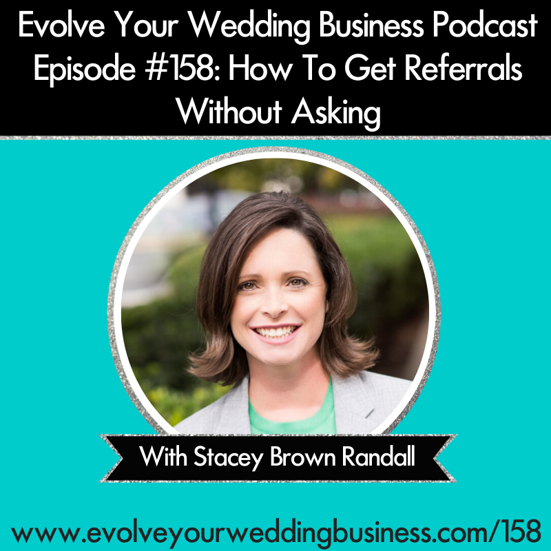 Evolve Your Wedding Business Podcast Episode #158: How To Get Referrals Without Asking with Stacey Brown Randall